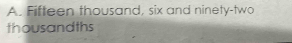 Fifteen thousand, six and ninety-two 
thousandths