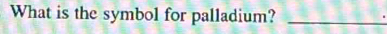 What is the symbol for palladium?_