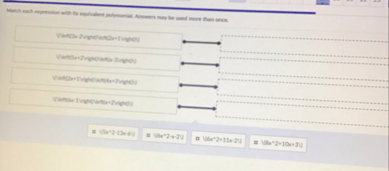 Match each expression with its equivalent polynomial. Answers may be used more than once.
VUefth(2x-2Vight)Veft/2x+1Vight/t)
VNeft(5x+2) right)left(x-3)rieh(N)
Vthiefti2x+1 vight/veh(4x+3)Vight/V)
 (6x-1)(x+2))
V(5x^(wedge)2-13x-6V) V(6x^(wedge)2-x-21) :: /(6x^(wedge)2+11x-21) =: V(8x^(wedge)2+10x+3V)