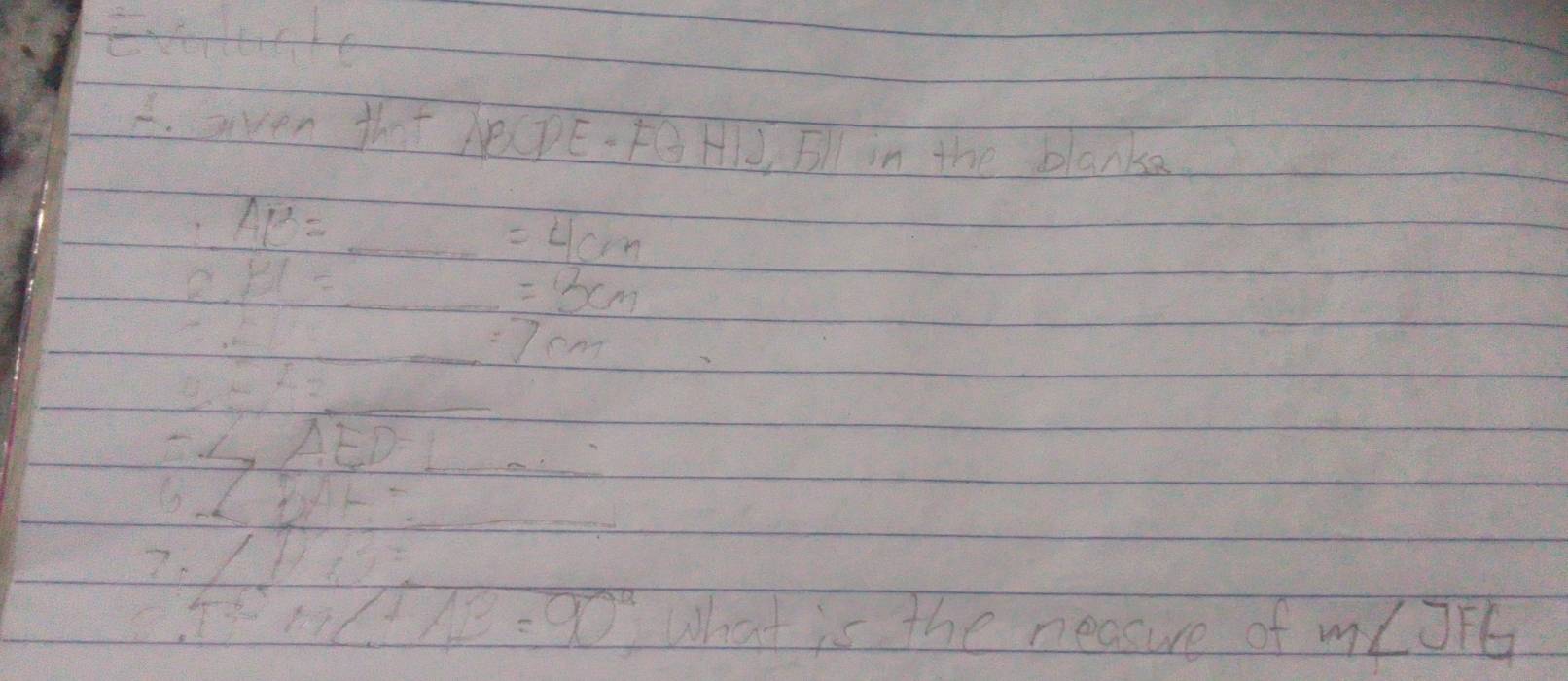 aven that he(pE - FG Hld, Fll in the blanke
AB=_  _ =4cm
2PI= _
=3cm
,6= x __  |AF)· f(x)/G' =frac sin 6(frac (x-2)^2(x-2)(x-2) =7cm
_ 0_ overline L_2 _
-∠ AED= _
beginarrayr 50.005000000 +100.00=90% endarray
What is the neasure of m∠ JFG