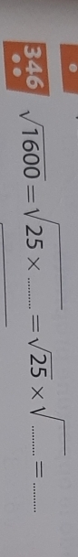 346 sqrt(1600)=sqrt(25* ......)=sqrt(25)* sqrt(.......)= ___ 
..