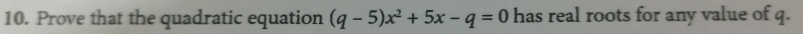 Prove that the quadratic equation (q-5)x^2+5x-q=0 has real roots for any value of q.