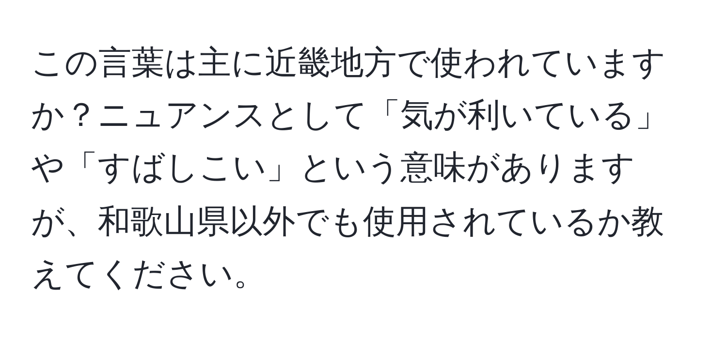 この言葉は主に近畿地方で使われていますか？ニュアンスとして「気が利いている」や「すばしこい」という意味がありますが、和歌山県以外でも使用されているか教えてください。