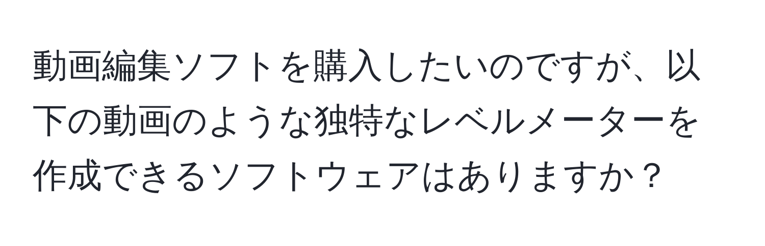 動画編集ソフトを購入したいのですが、以下の動画のような独特なレベルメーターを作成できるソフトウェアはありますか？