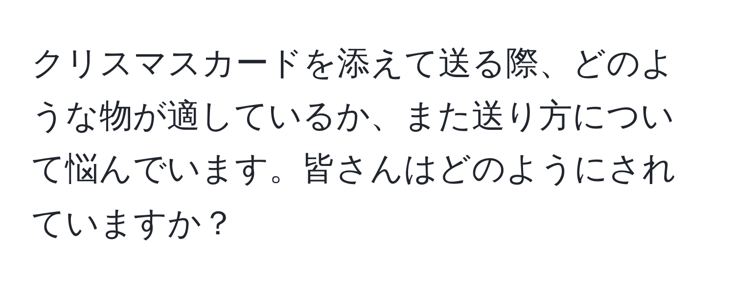 クリスマスカードを添えて送る際、どのような物が適しているか、また送り方について悩んでいます。皆さんはどのようにされていますか？