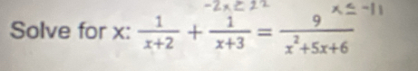 Solve for x :  1/x+2 + 1/x+3 = 9/x^2+5x+6 