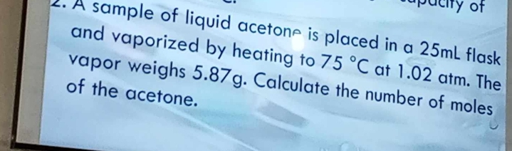 Solved: pacity of 2. A sample of liquid acetone is placed in a 25mL ...