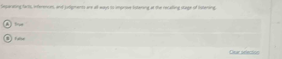 Separating facts, inferences, and judgments are all ways to improve listening at the recalling stage of listening,
A Trug
B Falce
Clear selection