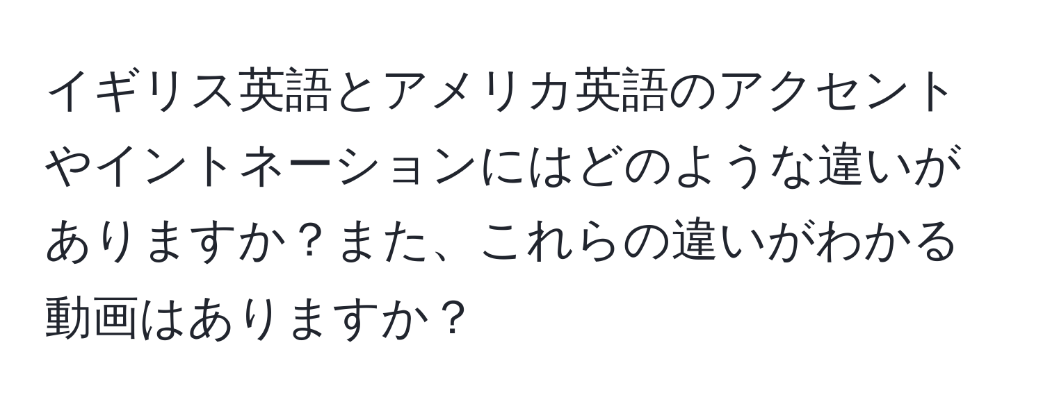 イギリス英語とアメリカ英語のアクセントやイントネーションにはどのような違いがありますか？また、これらの違いがわかる動画はありますか？