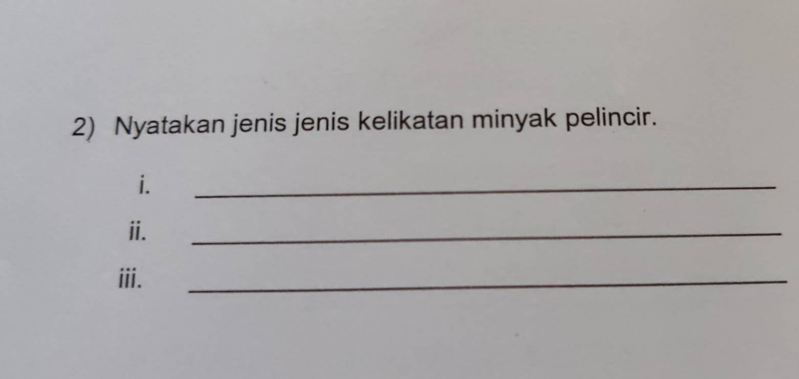 Nyatakan jenis jenis kelikatan minyak pelincir. 
i. 
_ 
ii. 
_ 
iii. 
_