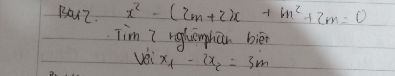 BouZ.
x^2-(2m+2)x+m^2+2m=0
Tim Z reqluenphan bièn 
vei x_1-2x_2=3m