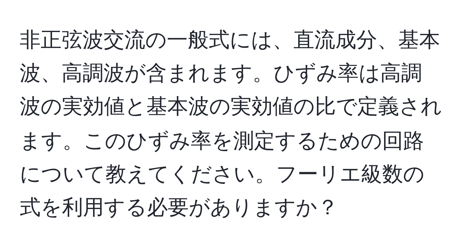 非正弦波交流の一般式には、直流成分、基本波、高調波が含まれます。ひずみ率は高調波の実効値と基本波の実効値の比で定義されます。このひずみ率を測定するための回路について教えてください。フーリエ級数の式を利用する必要がありますか？