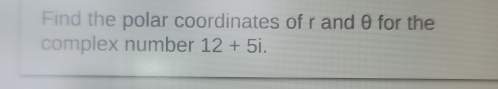 Find the polar coordinates of r and θ for the 
complex number 12+5i.