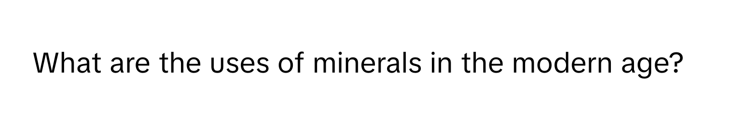 What are the uses of minerals in the modern age?