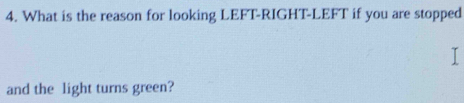 What is the reason for looking LEFT-RIGHT-LEFT if you are stopped 
I 
and the light turns green?