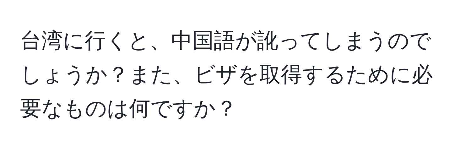 台湾に行くと、中国語が訛ってしまうのでしょうか？また、ビザを取得するために必要なものは何ですか？