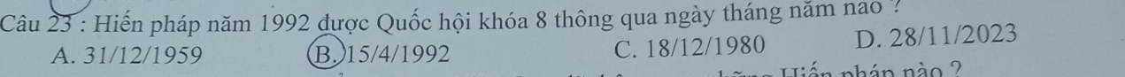 Hiến pháp năm 1992 được Quốc hội khóa 8 thông qua ngày tháng năm nao ?
A. 31/12/1959 B. 15/4/1992 C. 18/12/1980 D. 28/11/2023
nhán nào ?