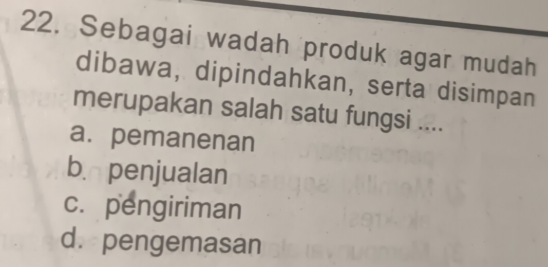 Sebagai wadah produk agar mudah
dibawa, dipindahkan, serta disimpan
merupakan salah satu fungsi ....
a. pemanenan
b. penjualan
c. pengiriman
d. pengemasan