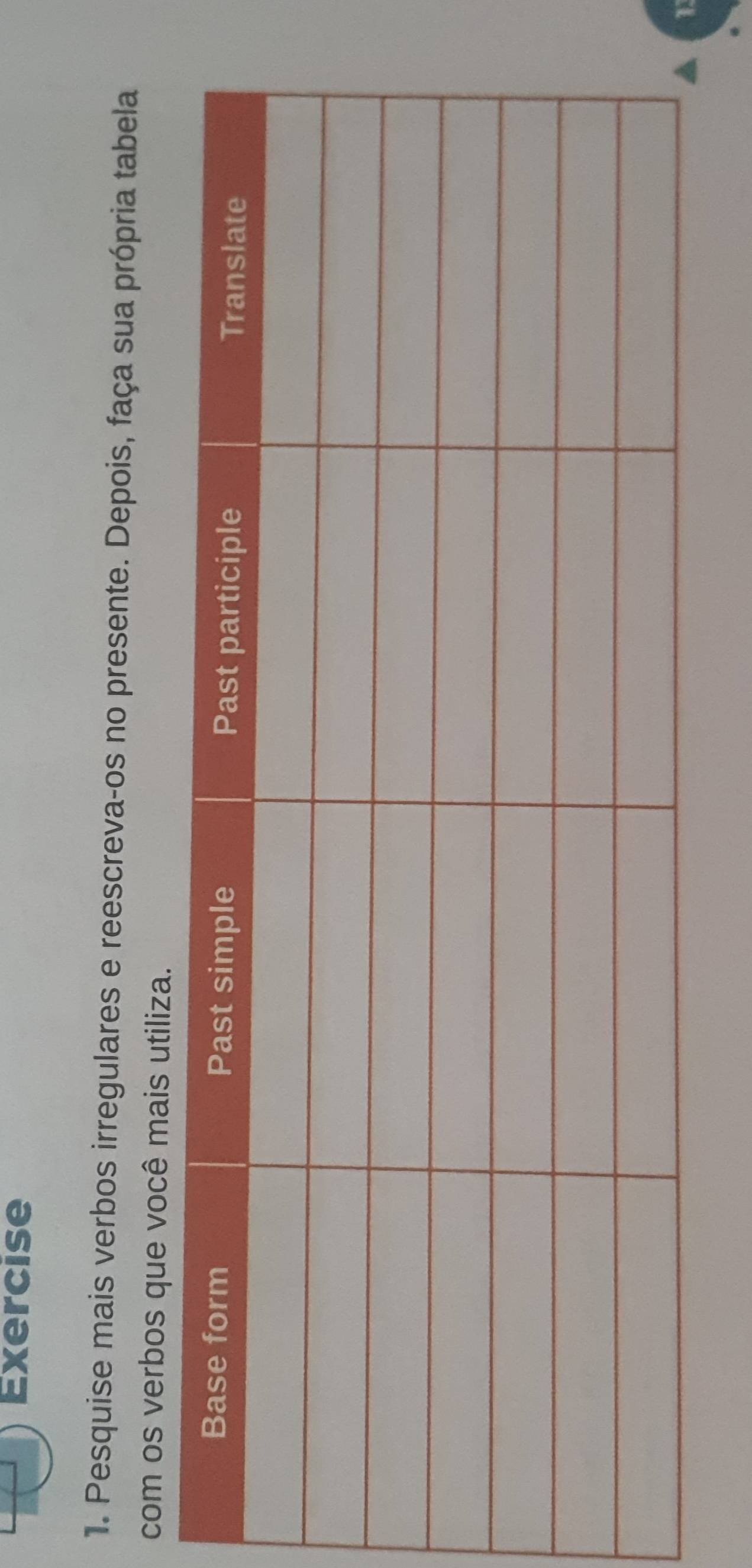 Pesquise mais verbos irregulares e reescreva-os no presente. Depois, faça sua própria tabela 
com os verbos que você mais utiliza.