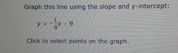 Graph this line using the slope and y-intercept:
y=- 1/8 x-9
Click to select points on the graph.