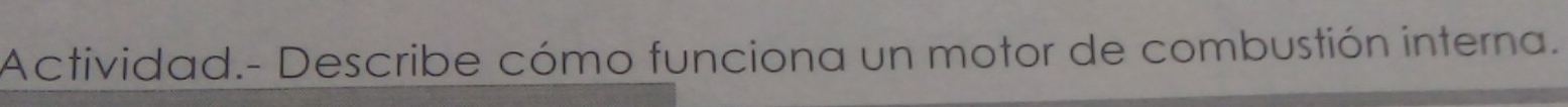 Actividad.- Describe cómo funciona un motor de combustión interna.