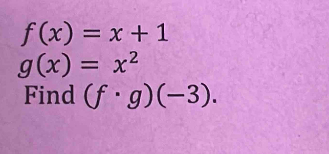 f(x)=x+1
g(x)=x^2
Find (f· g)(-3).