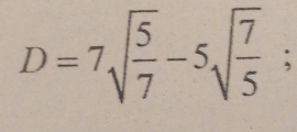 D=7sqrt(frac 5)7-5sqrt(frac 7)5;