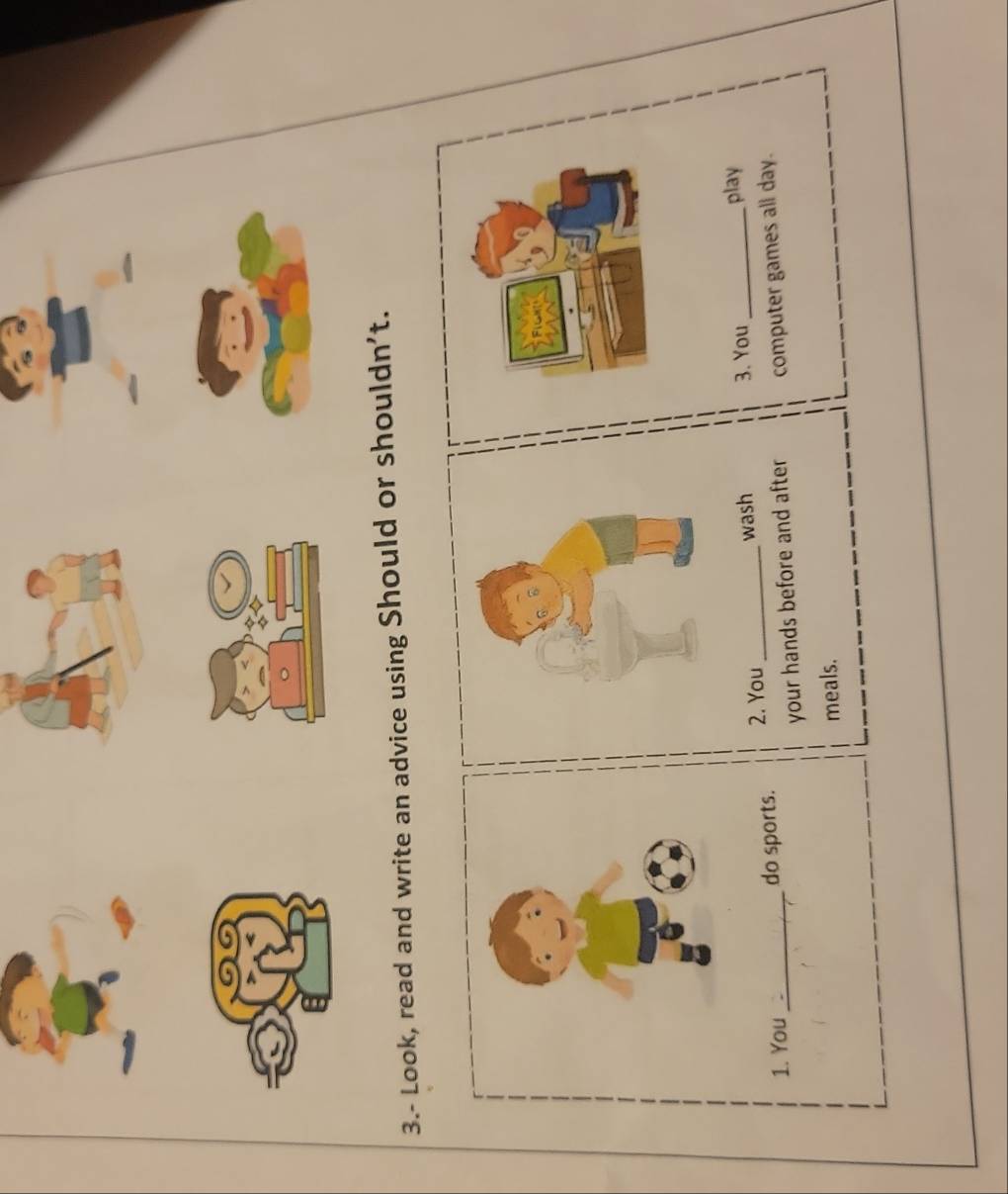 3.- Look, read and write an advice using Should or shouldn't. 
wash 3. You _play 
1. You_ do sports. 2. You_ 
your hands before and after computer games all day. 
meals.