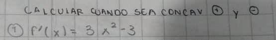 CALCULAR CANDO SEA CONCAV ⑥ Y O 
⑦ f'(x)=3x^2-3