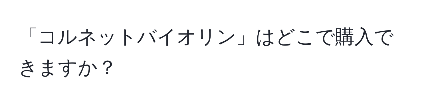 「コルネットバイオリン」はどこで購入できますか？