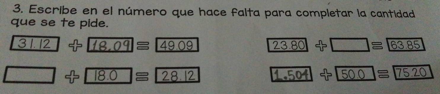 Escribe en el número que hace falta para completar la cantidad 
que se te pide.
31. 12 18.09= 49.09 23.80 3 □ ≌ 63.85
□ 18.0 = 28.12 1.504 50.0 75.20