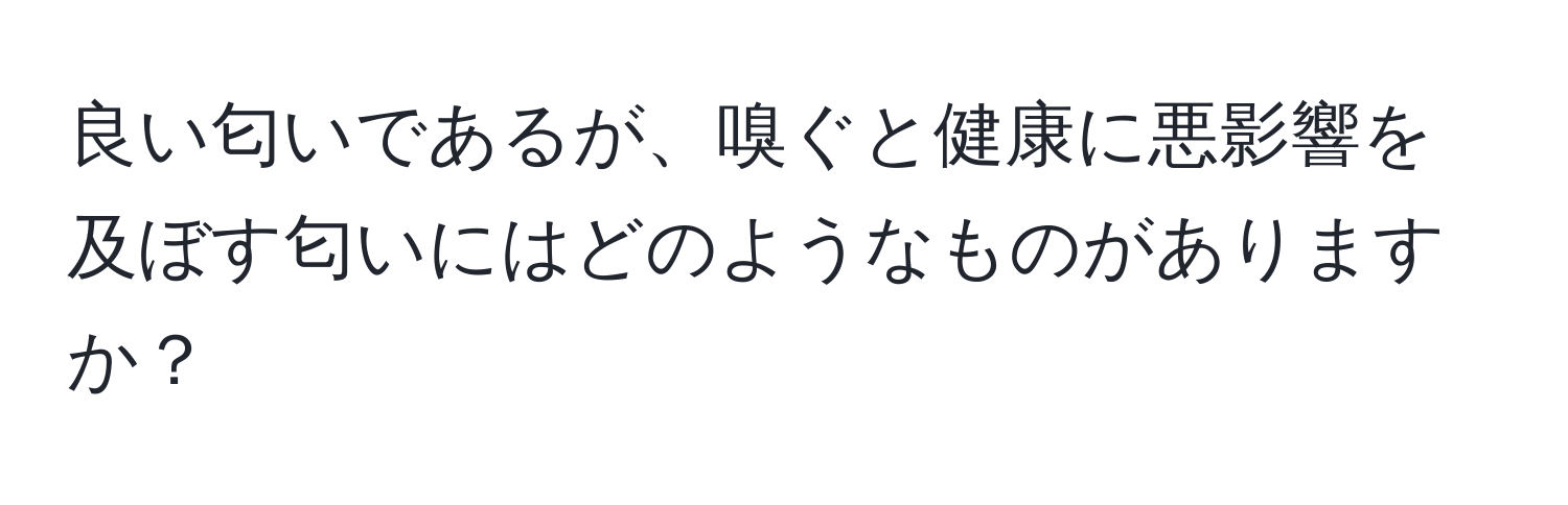 良い匂いであるが、嗅ぐと健康に悪影響を及ぼす匂いにはどのようなものがありますか？