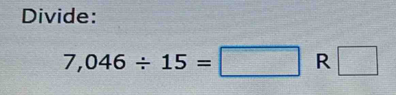 Divide:
7,046/ 15=□ R □