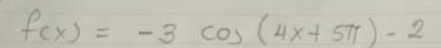 f(x)=-3cos (4x+5π )-2