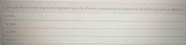 ¿En qué año se inició el proceso legislativo para la reforma constitucional en materia de derechos humanos en México?
a) 1994
b) 2008
c) 2000
d) 2011