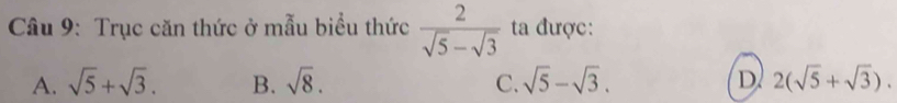 Trục căn thức ở mẫu biểu thức  2/sqrt(5)-sqrt(3)  ta được:
A. sqrt(5)+sqrt(3). B. sqrt(8). C. sqrt(5)-sqrt(3). D 2(sqrt(5)+sqrt(3)).