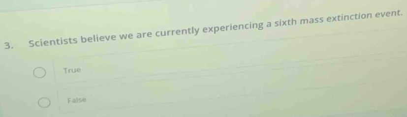 Scientists believe we are currently experiencing a sixth mass extinction event.
True
False