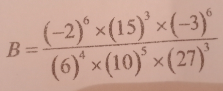 B=frac (-2)^6* (15)^3* (-3)^6(6)^4* (10)^5* (27)^3