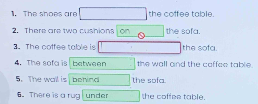 The shoes are the coffee table. 
2. There are two cushions on the sofa. 
3. The coffee table is the sofa. 
4. The sofa is between the wall and the coffee table. 
5. The wall is behind the sofa. 
6. There is a rug under the coffee table.