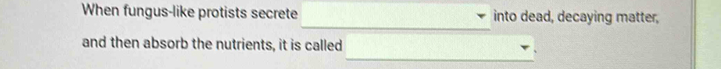 When fungus-like protists secrete into dead, decaying matter, 
_ 
and then absorb the nutrients, it is called