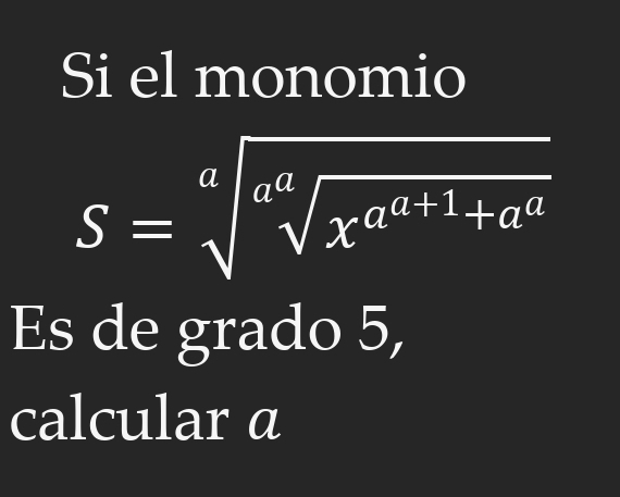 Si el monomio
S=sqrt[a](sqrt [a]x^(a^a+1)+a^a)
Es de grado 5, 
calcular a