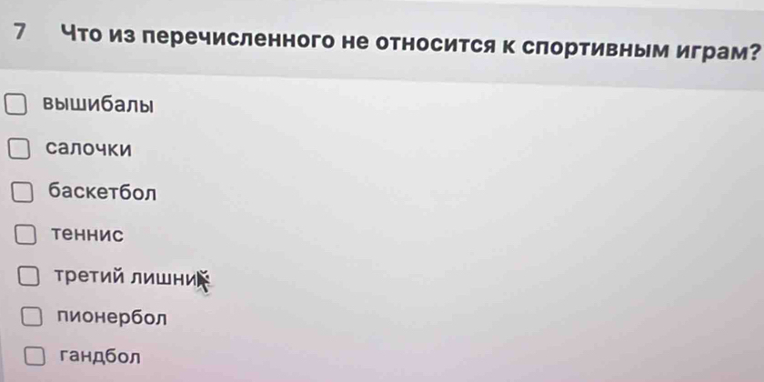 7 что из леречисленного не относится к слортивным играм?
вышибалы
Салочки
баскетбол
tеhhис
τретий лишни
пионербол
гандбол