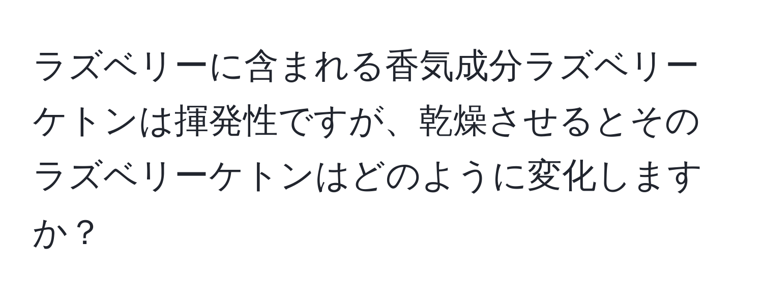 ラズベリーに含まれる香気成分ラズベリーケトンは揮発性ですが、乾燥させるとそのラズベリーケトンはどのように変化しますか？