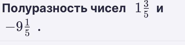 Полуразность чисел 1 3/5  n
-9 1/5 .