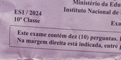 Ministério da Edu 
ES1 / 2024 Instituto Nacional de
10^a Classe Exa 
Este exame contém dez (10) perguntas. I 
Na margem direita está indicada, entre J