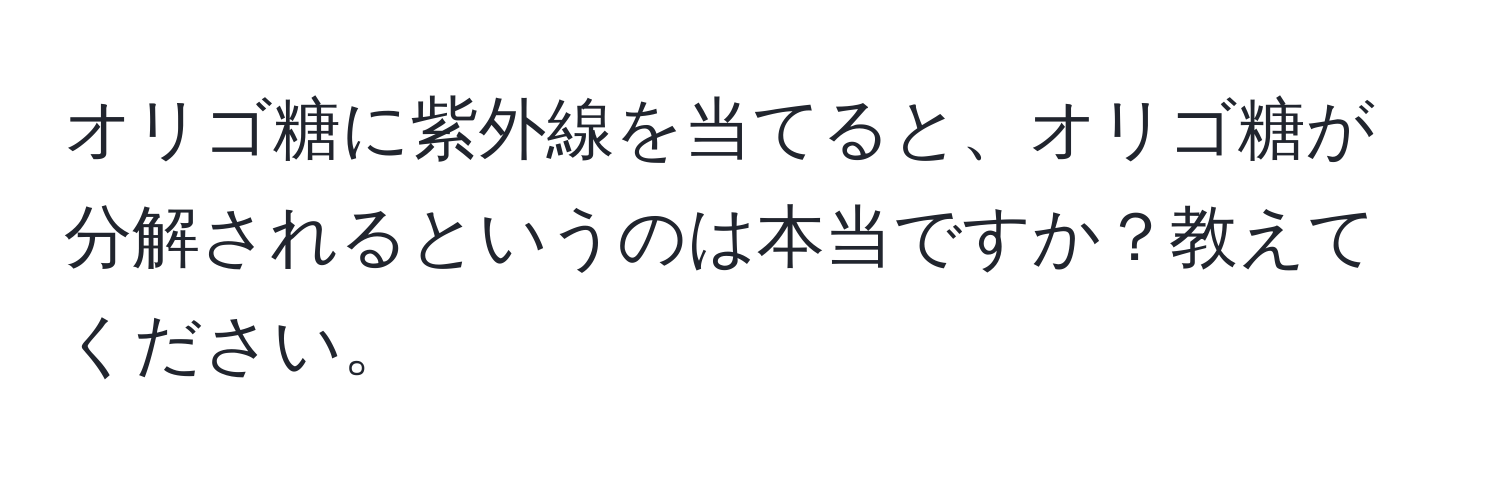 オリゴ糖に紫外線を当てると、オリゴ糖が分解されるというのは本当ですか？教えてください。