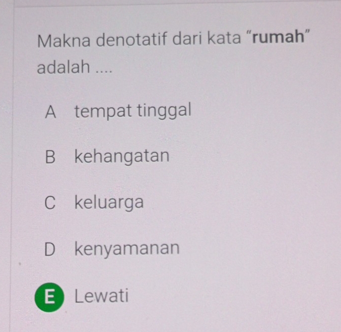 Makna denotatif dari kata “rumah”
adalah ....
A tempat tinggal
B kehangatan
C keluarga
D kenyamanan
ELewati