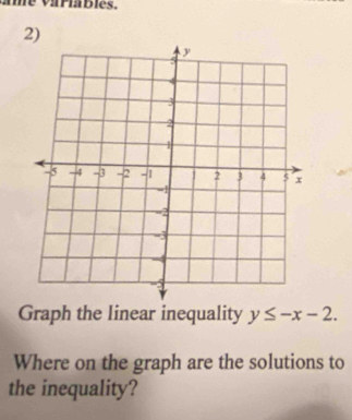 vame variabies. 
2) 
Graph the linear inequality y≤ -x-2. 
Where on the graph are the solutions to 
the inequality?