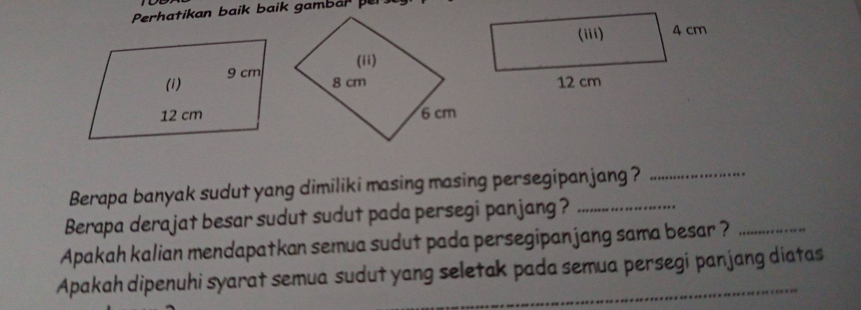 Perhatikan baik baik gambar pe 
Berapa banyak sudut yang dimiliki masing masing persegipanjang ? 
_ 
Berapa derajat besar sudut sudut pada persegi panjang ? 
Apakah kalian mendapatkan semua sudut pada persegipanjang sama besar ?_ 
Apakah dipenuhi syarat semua sudut yang seletak pada semua persegi panjang diatas