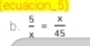 (ecuacion_5) 
b.  5/x = x/45 